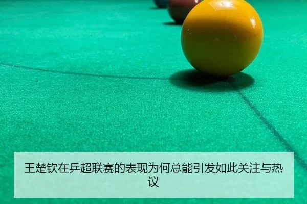 王楚钦在乒超联赛的表现为何总能引发如此关注与热议
